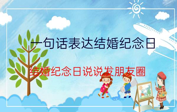 一句话表达结婚纪念日 结婚纪念日说说发朋友圈